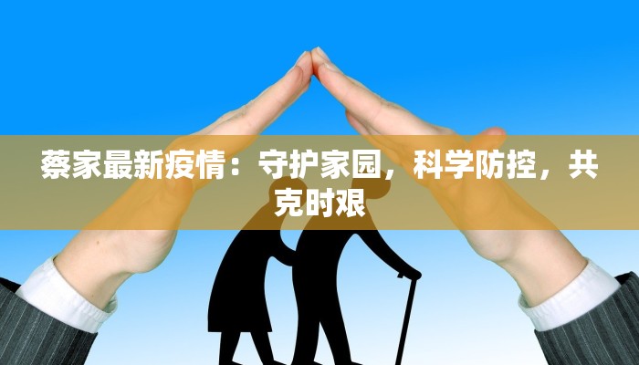 蔡家最新疫情：守护家园，科学防控，共克时艰