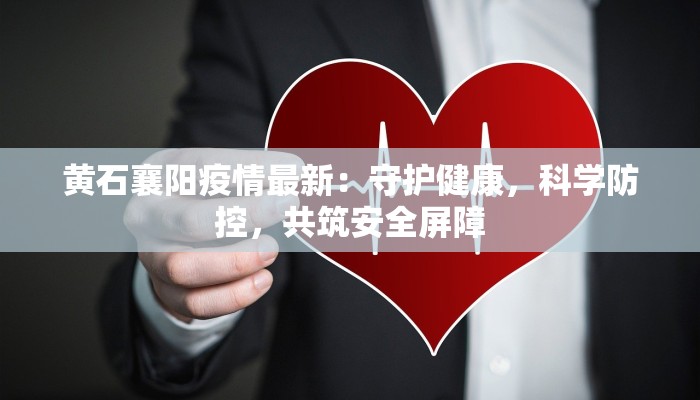 黄石襄阳疫情最新：守护健康，科学防控，共筑安全屏障