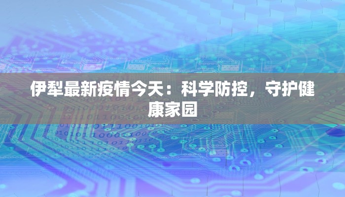 伊犁最新疫情今天：科学防控，守护健康家园