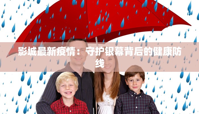 影城最新疫情：守护银幕背后的健康防线