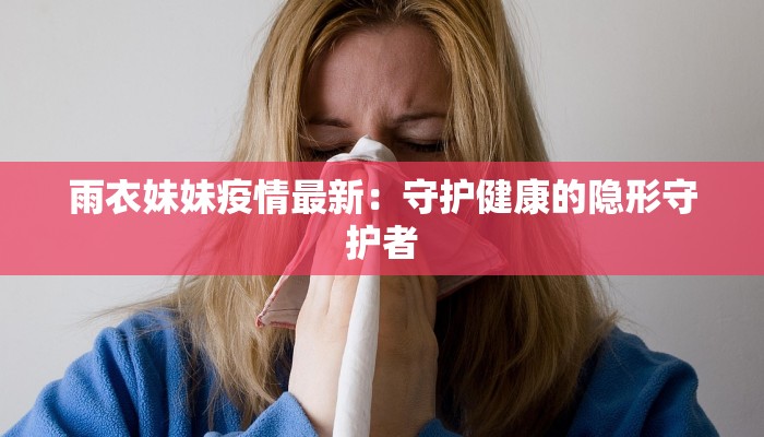 雨衣妹妹疫情最新：守护健康的隐形守护者