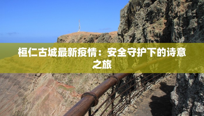 桓仁古城最新疫情：安全守护下的诗意之旅