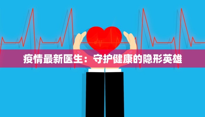 疫情最新医生：守护健康的隐形英雄