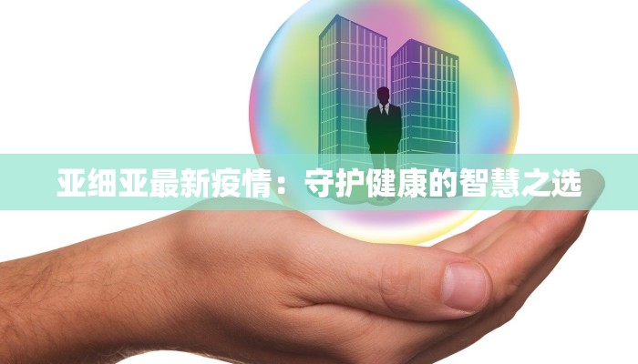 亚细亚最新疫情：守护健康的智慧之选