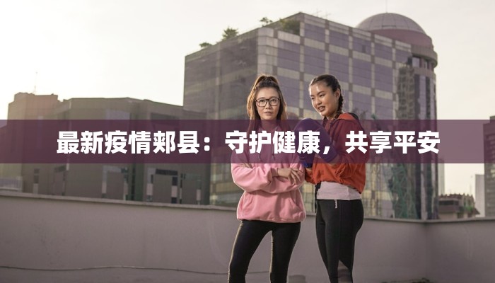 最新疫情郏县：守护健康，共享平安