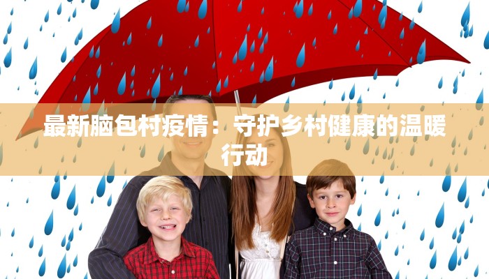 最新脑包村疫情：守护乡村健康的温暖行动