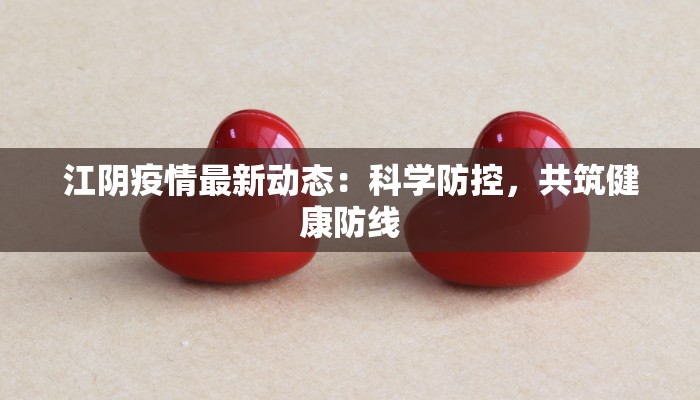 江阴疫情最新动态：科学防控，共筑健康防线