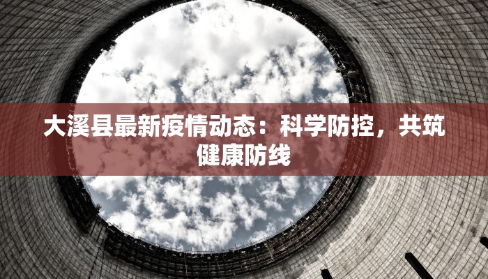 大溪县最新疫情动态：科学防控，共筑健康防线