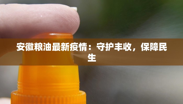 安徽粮油最新疫情:守护丰收,保障民生 安徽粮油最新疫情:守护丰收,保障民生