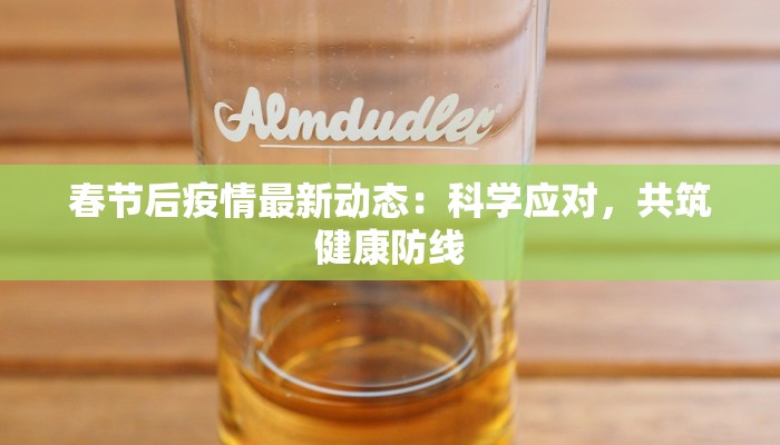 春节后疫情最新动态:科学应对,共筑健康防线 春节后疫情最新动态:科学应对,共筑健康防线