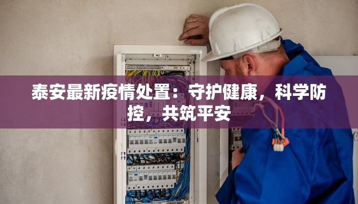 泰安最新疫情处置:守护健康,科学防控,共筑平安 泰安最新疫情处置:守护健康,科学防控,共筑平安