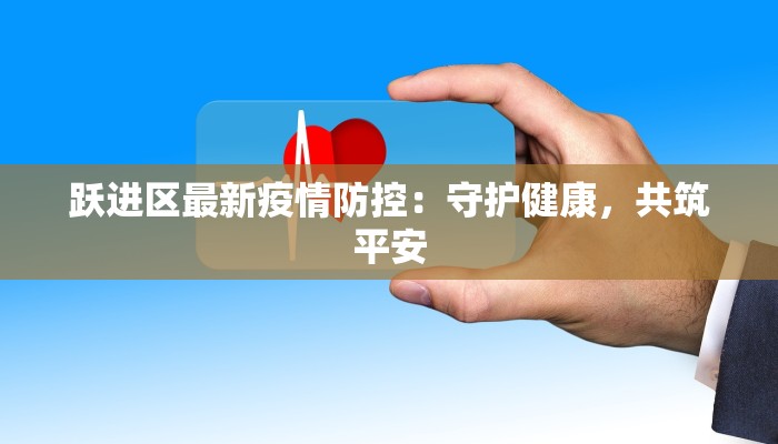 跃进区最新疫情防控：守护健康，共筑平安