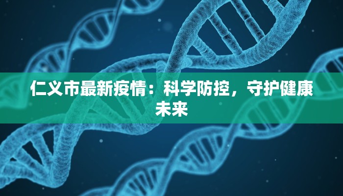 仁义市最新疫情：科学防控，守护健康未来