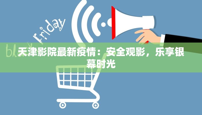 天津影院最新疫情：安全观影，乐享银幕时光