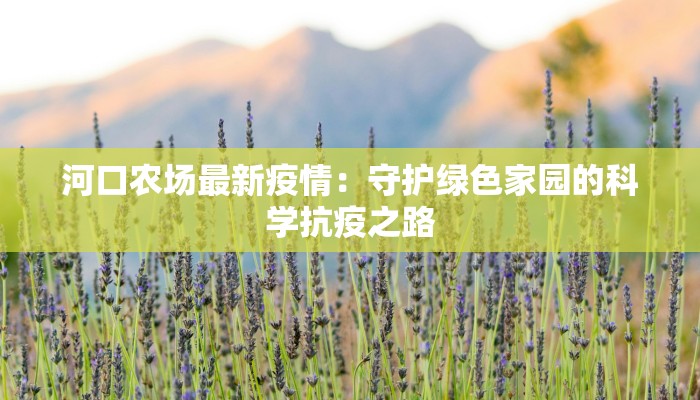 河口农场最新疫情：守护绿色家园的科学抗疫之路