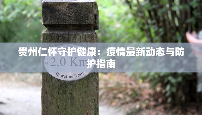 贵州仁怀守护健康：疫情最新动态与防护指南