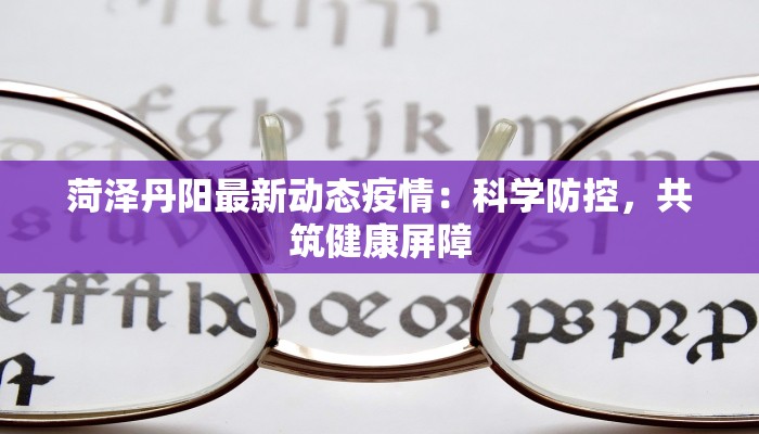 菏泽丹阳最新动态疫情：科学防控，共筑健康屏障