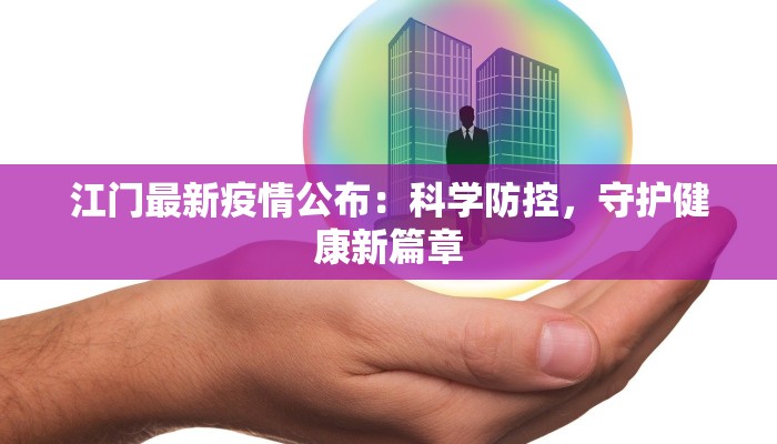 江门最新疫情公布：科学防控，守护健康新篇章