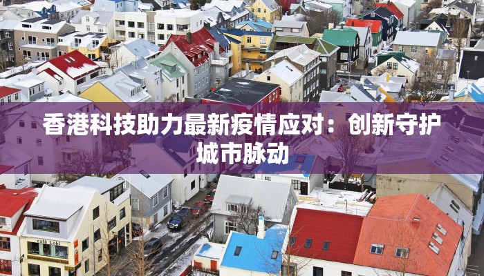 香港科技助力最新疫情应对：创新守护城市脉动
