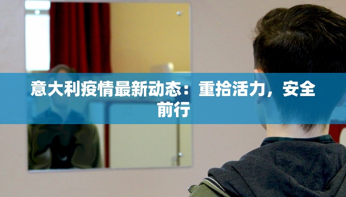 意大利疫情最新动态：重拾活力，安全前行