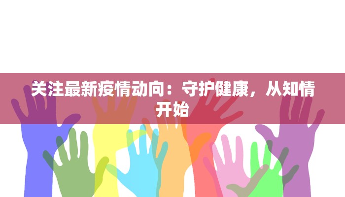 关注最新疫情动向：守护健康，从知情开始