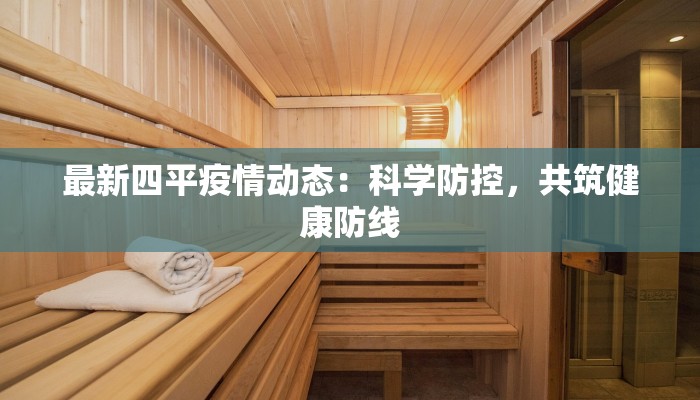 最新四平疫情动态：科学防控，共筑健康防线