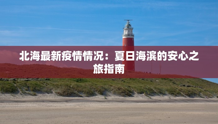 北海最新疫情情况：夏日海滨的安心之旅指南
