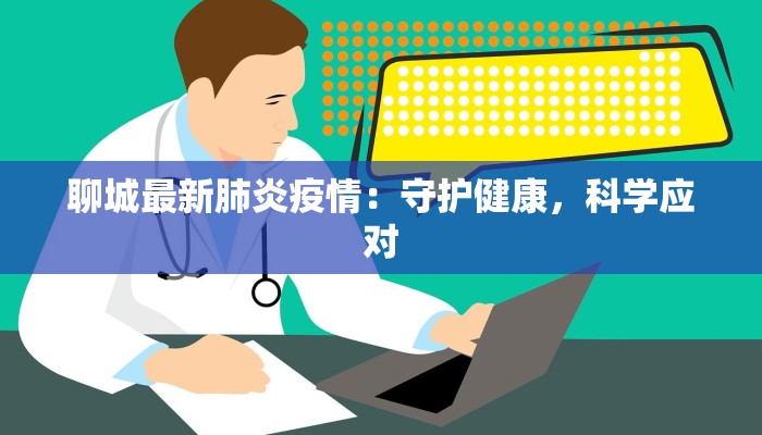 聊城最新肺炎疫情：守护健康，科学应对