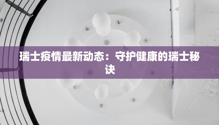 瑞士疫情最新动态：守护健康的瑞士秘诀