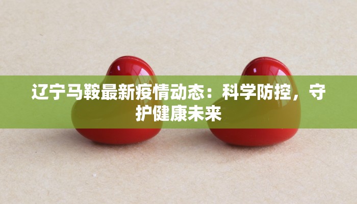 辽宁马鞍最新疫情动态：科学防控，守护健康未来