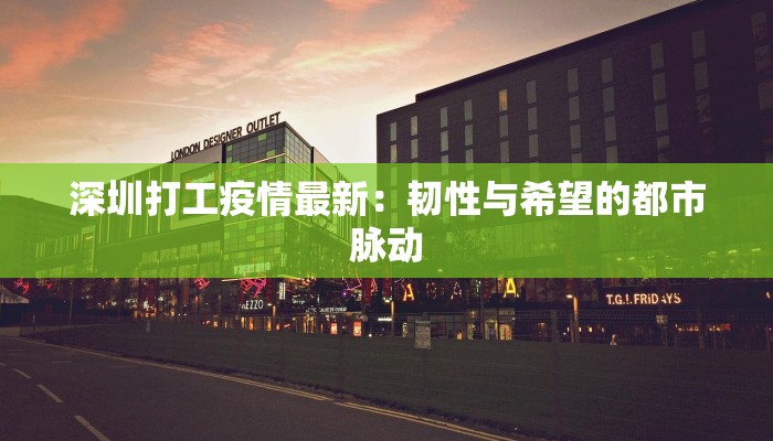 深圳打工疫情最新：韧性与希望的都市脉动