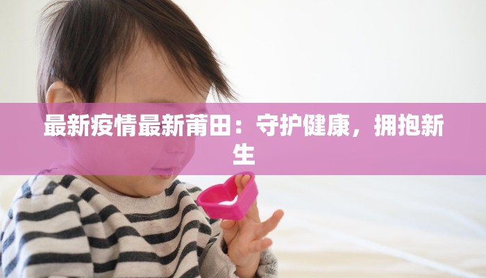 最新疫情最新莆田：守护健康，拥抱新生