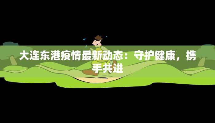 大连东港疫情最新动态：守护健康，携手共进