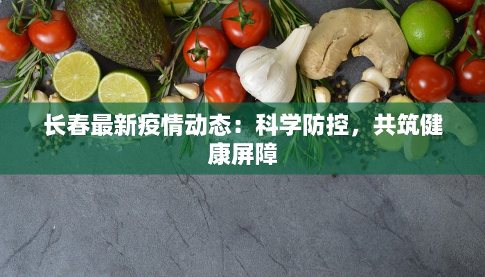 长春最新疫情动态：科学防控，共筑健康屏障