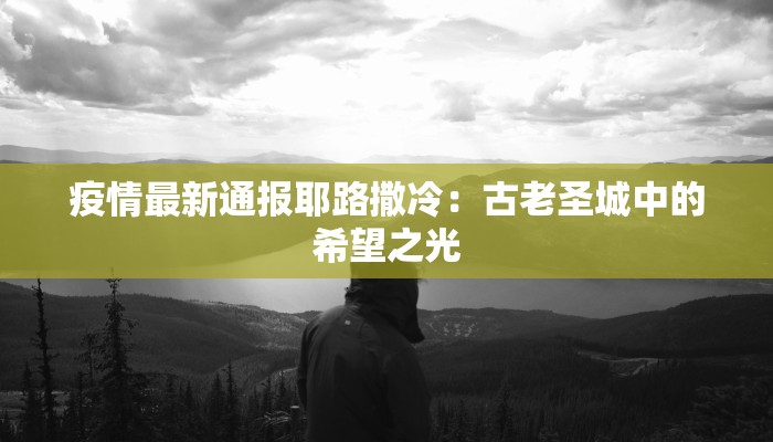 疫情最新通报耶路撒冷：古老圣城中的希望之光