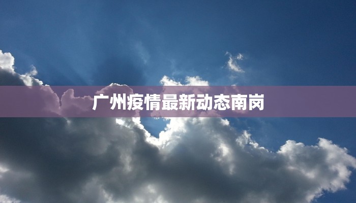 广州疫情最新动态南岗