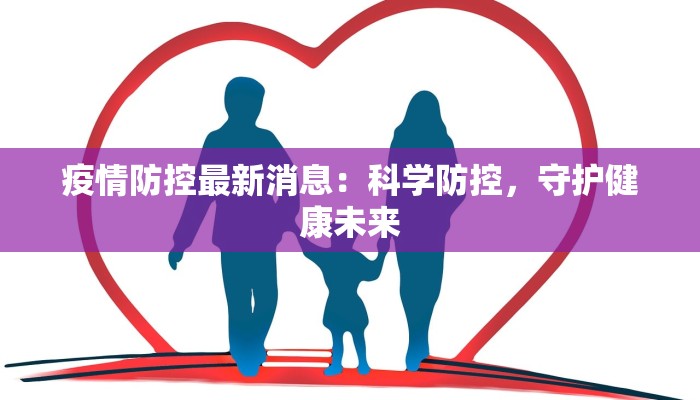 疫情防控最新消息：科学防控，守护健康未来
