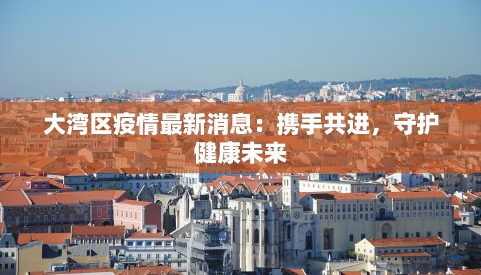 大湾区疫情最新消息：携手共进，守护健康未来