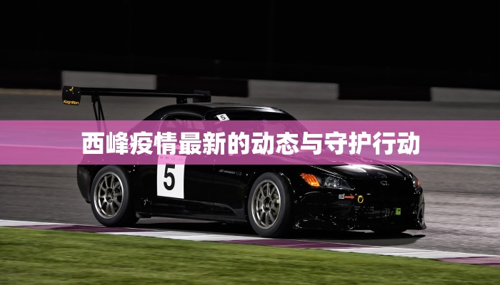 西峰疫情最新的动态与守护行动