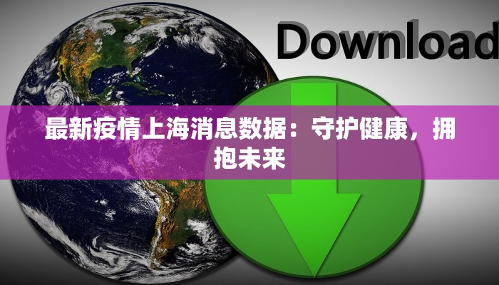 最新疫情上海消息数据：守护健康，拥抱未来