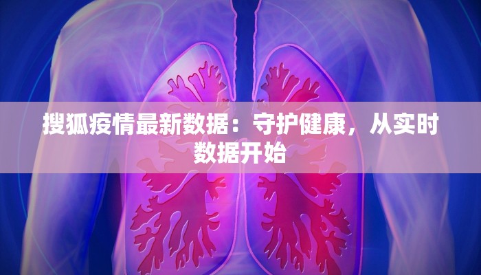 搜狐疫情最新数据：守护健康，从实时数据开始