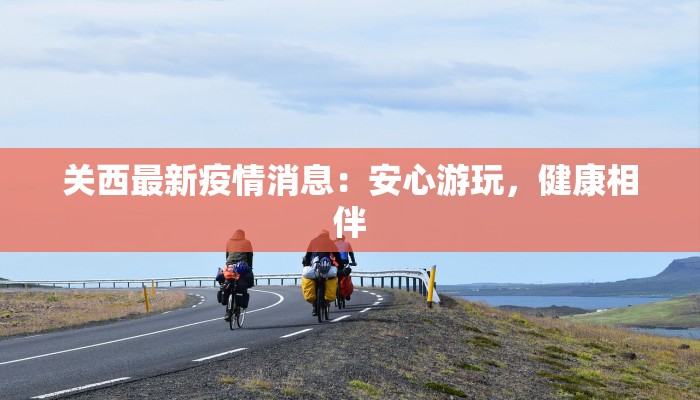 关西最新疫情消息：安心游玩，健康相伴