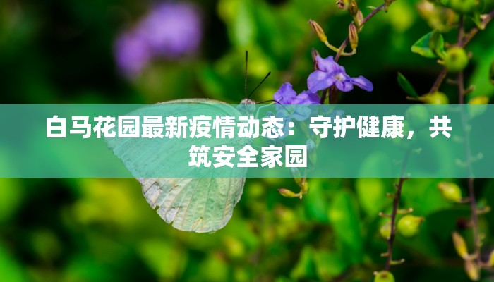 白马花园最新疫情动态：守护健康，共筑安全家园