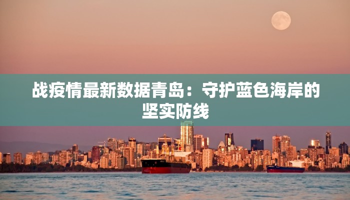战疫情最新数据青岛：守护蓝色海岸的坚实防线