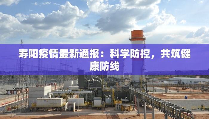 寿阳疫情最新通报：科学防控，共筑健康防线