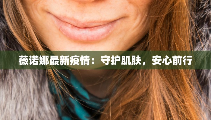 薇诺娜最新疫情：守护肌肤，安心前行