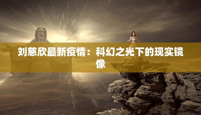 刘慈欣最新疫情：科幻之光下的现实镜像