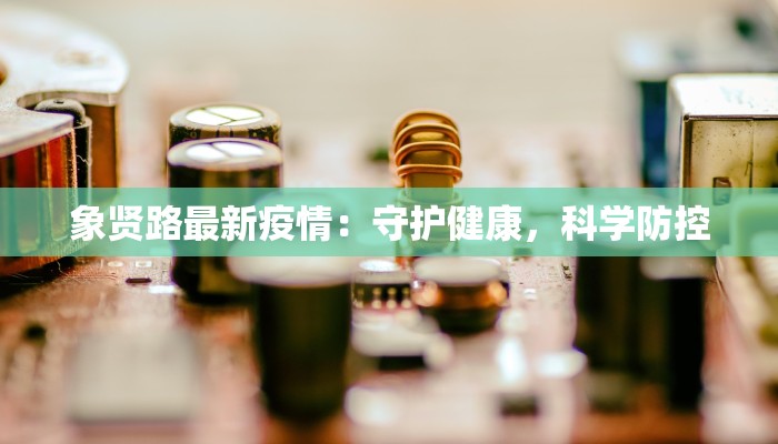象贤路最新疫情：守护健康，科学防控