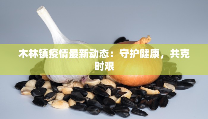 木林镇疫情最新动态：守护健康，共克时艰