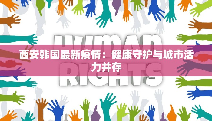 西安韩国最新疫情：健康守护与城市活力并存